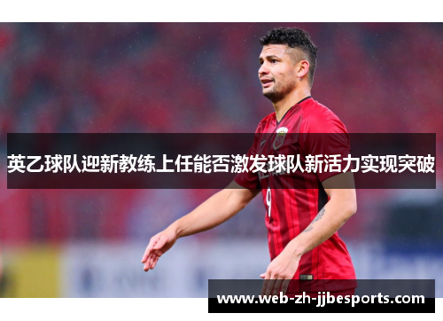 英乙球队迎新教练上任能否激发球队新活力实现突破