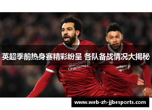 英超季前热身赛精彩纷呈 各队备战情况大揭秘