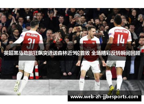 英超黑马劲旅狂飙突进送森林近9轮首败 全场精彩反转瞬间回顾