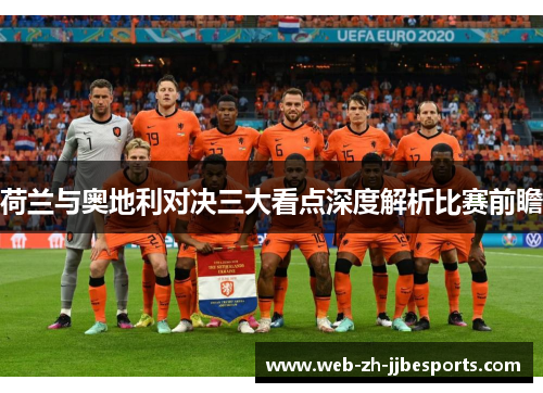 荷兰与奥地利对决三大看点深度解析比赛前瞻 荷兰与奥地利对决三大看点深度解析比赛前瞻