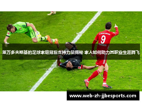 莱万多夫斯基的足球家庭背后支持力量揭秘 家人如何助力其职业生涯腾飞
