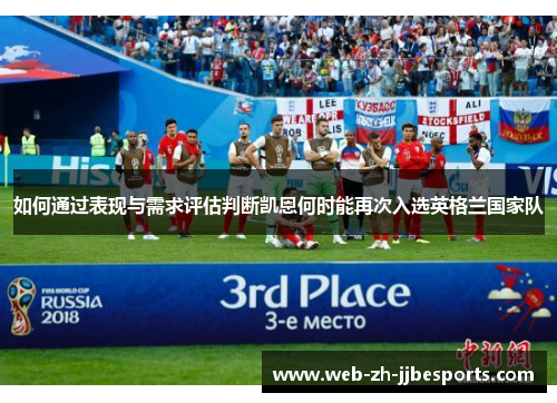 如何通过表现与需求评估判断凯恩何时能再次入选英格兰国家队 如何通过表现与需求评估判断凯恩何时能再次入选英格兰国家队