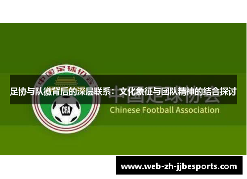 足协与队徽背后的深层联系:文化象征与团队精神的结合探讨 足协与队徽背后的深层联系:文化象征与团队精神的结合探讨