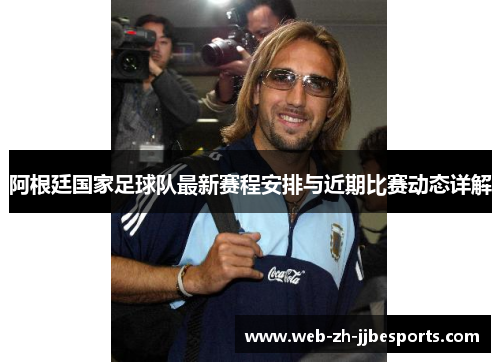 阿根廷国家足球队最新赛程安排与近期比赛动态详解
