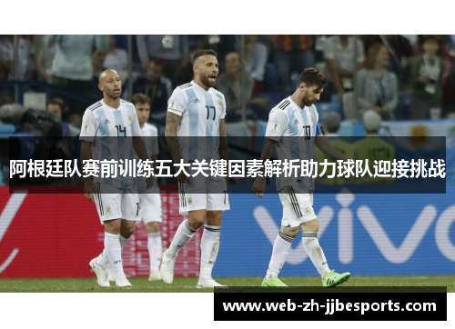 阿根廷队赛前训练五大关键因素解析助力球队迎接挑战