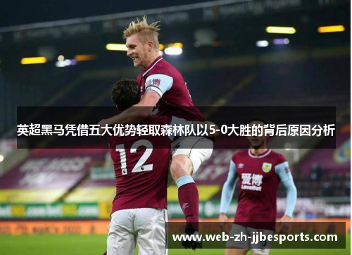 英超黑马凭借五大优势轻取森林队以5-0大胜的背后原因分析 英超黑马凭借五大优势轻取森林队以5-0大胜的背后原因分析