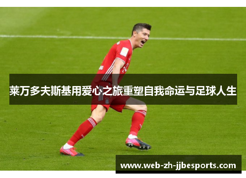 莱万多夫斯基用爱心之旅重塑自我命运与足球人生 莱万多夫斯基用爱心之旅重塑自我命运与足球人生