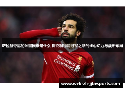 萨拉赫夺冠的关键因素是什么 探究利物浦冠军之路的核心动力与战略布局 萨拉赫夺冠的关键因素是什么 探究利物浦冠军之路的核心动力与战略布局