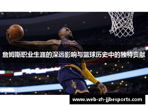 詹姆斯职业生涯的深远影响与篮球历史中的独特贡献