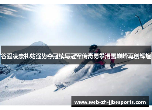 谷爱凌崇礼站强势夺冠续写冠军传奇勇攀滑雪巅峰再创辉煌 谷爱凌崇礼站强势夺冠续写冠军传奇勇攀滑雪巅峰再创辉煌