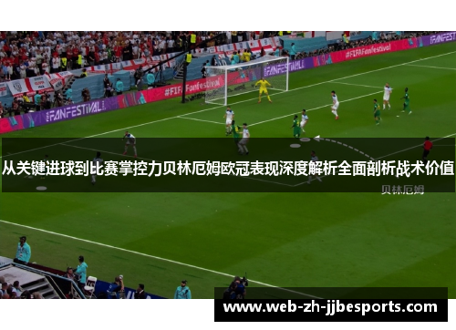 从关键进球到比赛掌控力贝林厄姆欧冠表现深度解析全面剖析战术价值