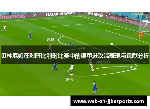 贝林厄姆在对阵比利时比赛中的德甲进攻端表现与贡献分析 贝林厄姆在对阵比利时比赛中的德甲进攻端表现与贡献分析