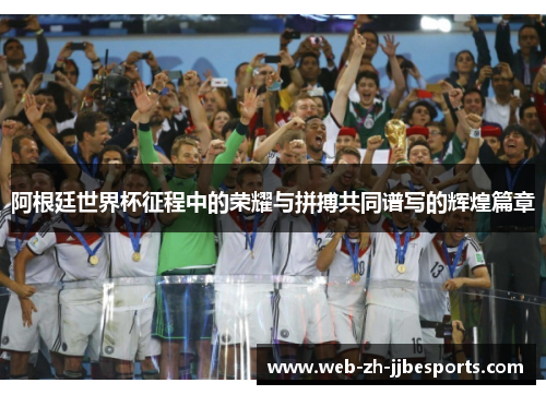 阿根廷世界杯征程中的荣耀与拼搏共同谱写的辉煌篇章 阿根廷世界杯征程中的荣耀与拼搏共同谱写的辉煌篇章