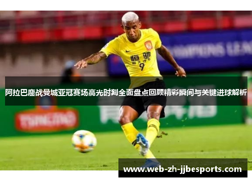 阿拉巴鏖战曼城亚冠赛场高光时刻全面盘点回顾精彩瞬间与关键进球解析