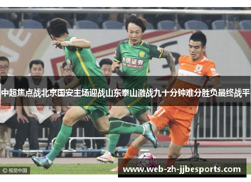 中超焦点战北京国安主场迎战山东泰山激战九十分钟难分胜负最终战平 中超焦点战北京国安主场迎战山东泰山激战九十分钟难分胜负最终战平