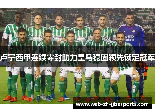 卢宁西甲连续零封助力皇马稳固领先锁定冠军 卢宁西甲连续零封助力皇马稳固领先锁定冠军