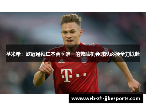 基米希：欧冠是拜仁本赛季唯一的救赎机会球队必须全力以赴