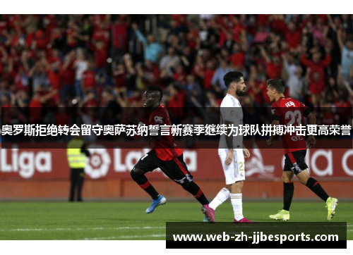 奥罗斯拒绝转会留守奥萨苏纳誓言新赛季继续为球队拼搏冲击更高荣誉 奥罗斯拒绝转会留守奥萨苏纳誓言新赛季继续为球队拼搏冲击更高荣誉