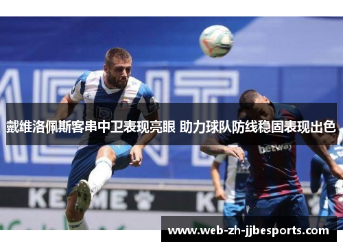 戴维洛佩斯客串中卫表现亮眼 助力球队防线稳固表现出色