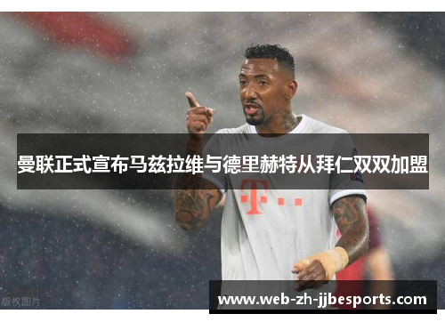 曼联正式宣布马兹拉维与德里赫特从拜仁双双加盟