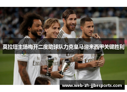 莫拉塔主场梅开二度助球队力克皇马迎来西甲关键胜利