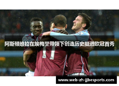 阿斯顿维拉在埃梅里带领下创造历史挺进欧冠首秀