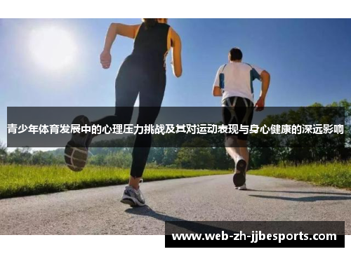 青少年体育发展中的心理压力挑战及其对运动表现与身心健康的深远影响 青少年体育发展中的心理压力挑战及其对运动表现与身心健康的深远影响