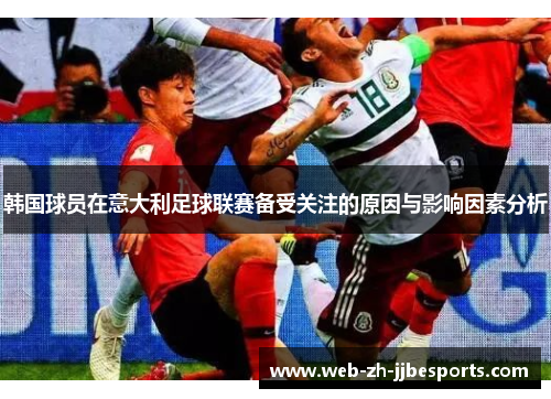 韩国球员在意大利足球联赛备受关注的原因与影响因素分析 韩国球员在意大利足球联赛备受关注的原因与影响因素分析