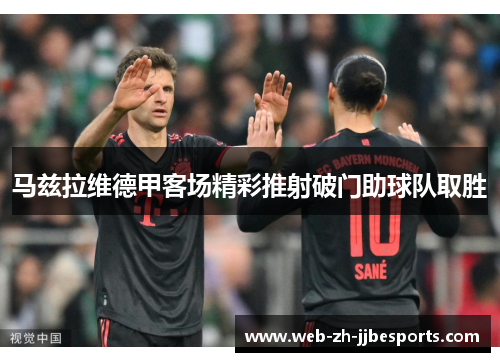 马兹拉维德甲客场精彩推射破门助球队取胜 马兹拉维德甲客场精彩推射破门助球队取胜