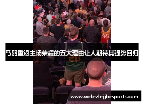 马羽重返主场荣耀的五大理由让人期待其强势回归 马羽重返主场荣耀的五大理由让人期待其强势回归