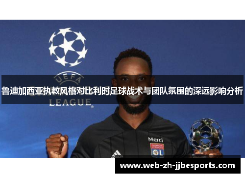 鲁迪加西亚执教风格对比利时足球战术与团队氛围的深远影响分析 鲁迪加西亚执教风格对比利时足球战术与团队氛围的深远影响分析