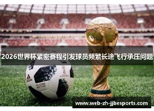 2026世界杯紧密赛程引发球员频繁长途飞行承压问题 2026世界杯紧密赛程引发球员频繁长途飞行承压问题
