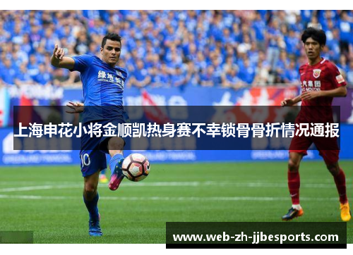 上海申花小将金顺凯热身赛不幸锁骨骨折情况通报 上海申花小将金顺凯热身赛不幸锁骨骨折情况通报