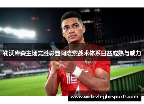 勒沃库森主场完胜彰显阿隆索战术体系日益成熟与威力 勒沃库森主场完胜彰显阿隆索战术体系日益成熟与威力