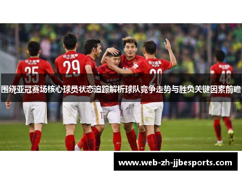 围绕亚冠赛场核心球员状态追踪解析球队竞争走势与胜负关键因素前瞻 围绕亚冠赛场核心球员状态追踪解析球队竞争走势与胜负关键因素前瞻