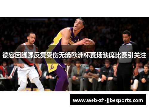 德容因脚踝反复受伤无缘欧洲杯赛场缺席比赛引关注 德容因脚踝反复受伤无缘欧洲杯赛场缺席比赛引关注