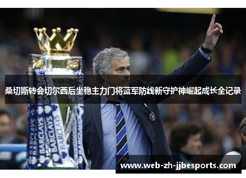 桑切斯转会切尔西后坐稳主力门将蓝军防线新守护神崛起成长全记录 桑切斯转会切尔西后坐稳主力门将蓝军防线新守护神崛起成长全记录