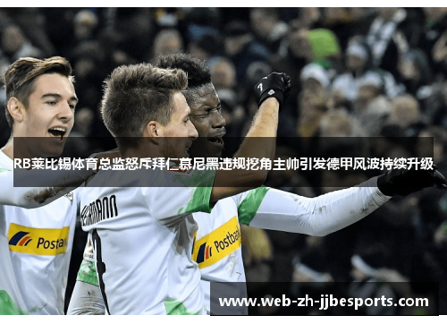 RB莱比锡体育总监怒斥拜仁慕尼黑违规挖角主帅引发德甲风波持续升级 RB莱比锡体育总监怒斥拜仁慕尼黑违规挖角主帅引发德甲风波持续升级